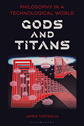 Philosophy in a Technological World: Gods and Titans by James Tartaglia