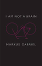 I Am Not A Brain by Markus Gabriel