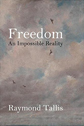 Freedom: An Impossible Reality by Raymond Tallis